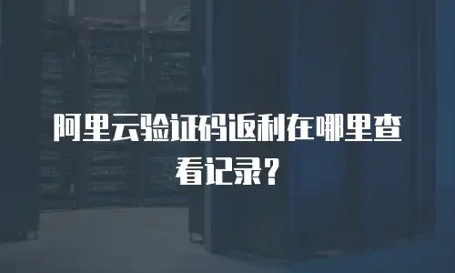 阿里云验证码返利在哪里查看记录？