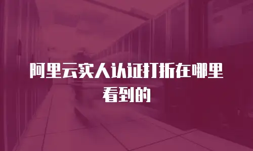阿里云实人认证打折在哪里看到的