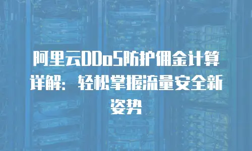 阿里云DDoS防护佣金计算详解：轻松掌握流量安全新姿势