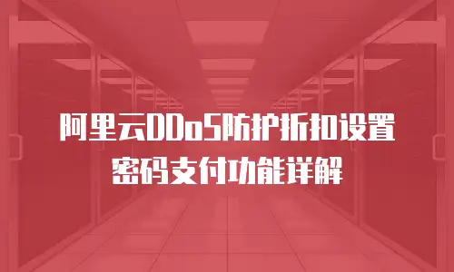 阿里云DDoS防护折扣设置密码支付功能详解