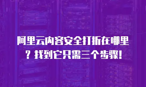 阿里云内容安全打折在哪里？找到它只需三个步骤！