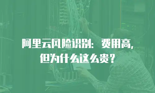 阿里云风险识别：费用高，但为什么这么贵？
