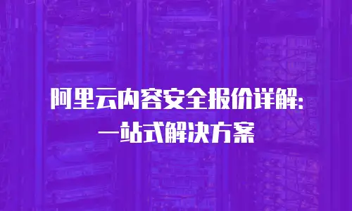 阿里云内容安全报价详解：一站式解决方案