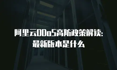 阿里云DDoS高防政策解读：最新版本是什么