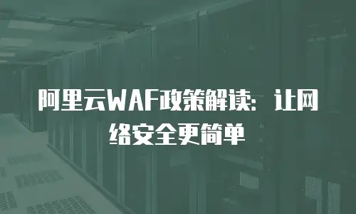 阿里云WAF政策解读：让网络安全更简单