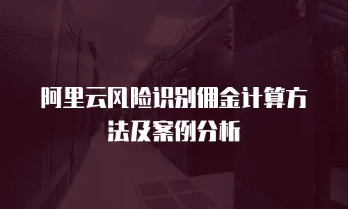 阿里云风险识别佣金计算方法及案例分析