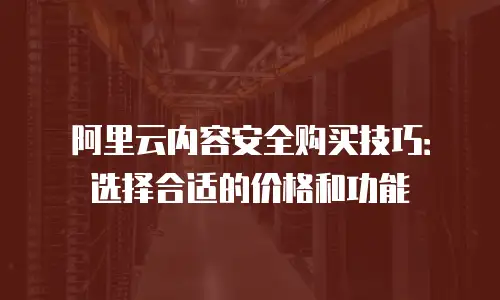 阿里云内容安全购买技巧：选择合适的价格和功能