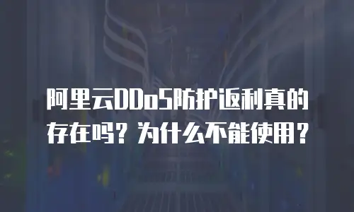阿里云DDoS防护返利真的存在吗？为什么不能使用？