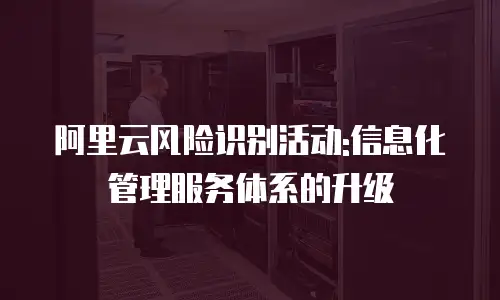 阿里云风险识别活动:信息化管理服务体系的升级