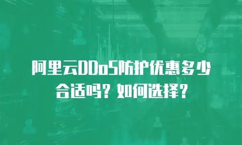 阿里云DDoS防护优惠多少合适吗？如何选择？