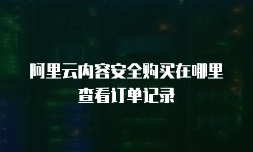 阿里云内容安全购买在哪里查看订单记录