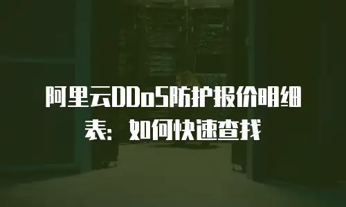 阿里云DDoS防护报价明细表：如何快速查找