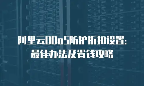 阿里云DDoS防护折扣设置：最佳办法及省钱攻略