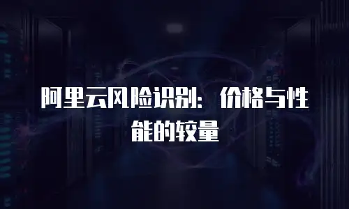 阿里云风险识别：价格与性能的较量