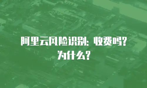 阿里云风险识别: 收费吗? 为什么?