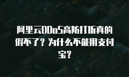 阿里云DDoS高防打折真的假不了？为什么不能用支付宝？