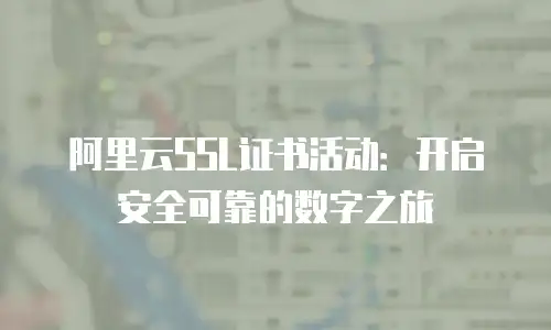 阿里云SSL证书活动：开启安全可靠的数字之旅
