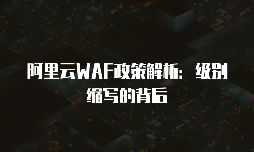 阿里云WAF政策解析：级别缩写的背后