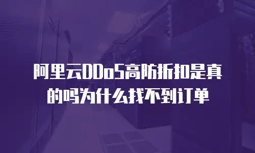 阿里云DDoS高防折扣是真的吗为什么找不到订单