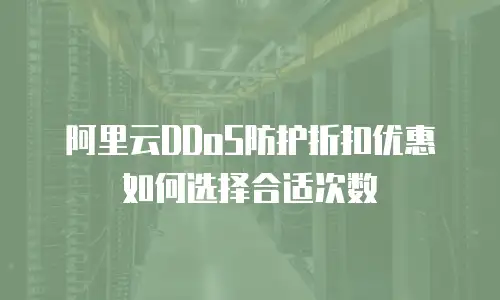 阿里云DDoS防护折扣优惠如何选择合适次数