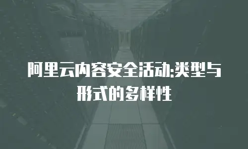 阿里云内容安全活动:类型与形式的多样性