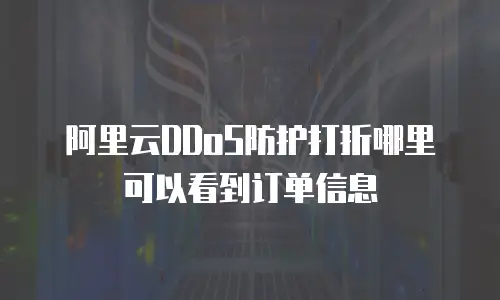 阿里云DDoS防护打折哪里可以看到订单信息