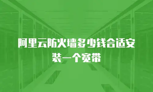 阿里云防火墙多少钱合适安装一个宽带