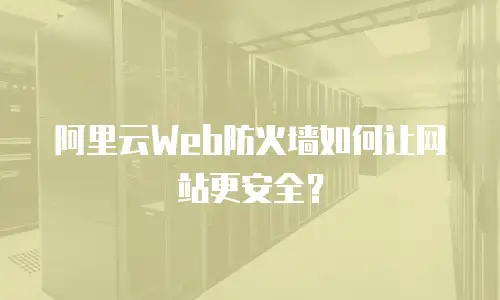 阿里云Web防火墙如何让网站更安全？