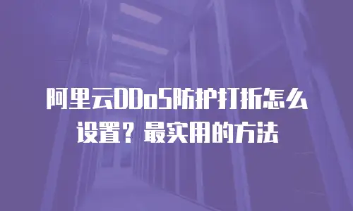 阿里云DDoS防护打折怎么设置？最实用的方法