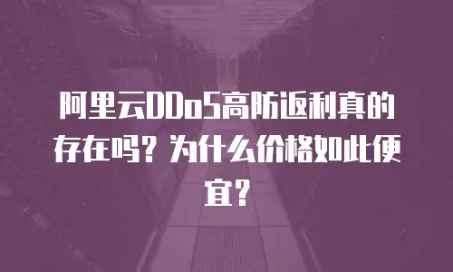 阿里云DDoS高防返利真的存在吗？为什么价格如此便宜？