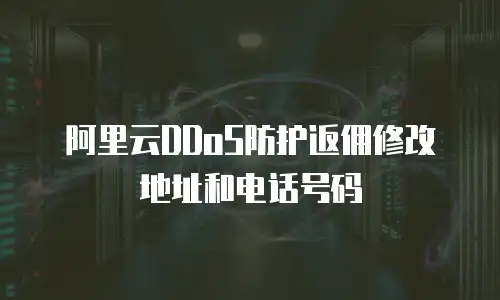 阿里云DDoS防护返佣修改地址和电话号码