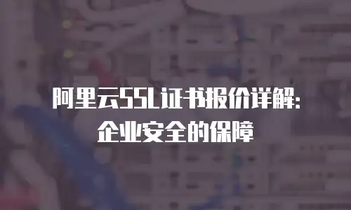 阿里云SSL证书报价详解：企业安全的保障