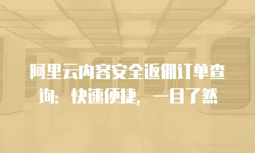 阿里云内容安全返佣订单查询：快速便捷，一目了然