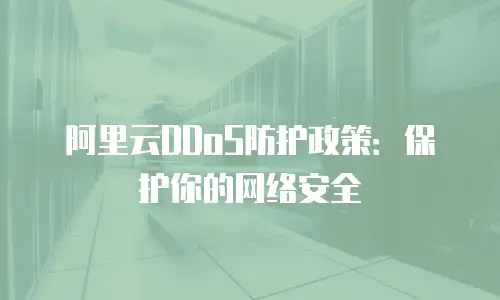 阿里云DDoS防护政策：保护你的网络安全