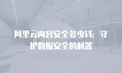 阿里云内容安全多少钱：守护数据安全的利器
