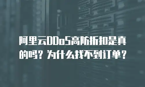 阿里云DDoS高防折扣是真的吗？为什么找不到订单？