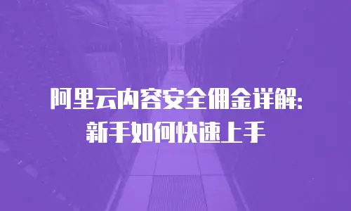 阿里云内容安全佣金详解：新手如何快速上手