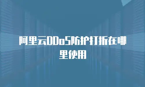 阿里云DDoS防护打折在哪里使用
