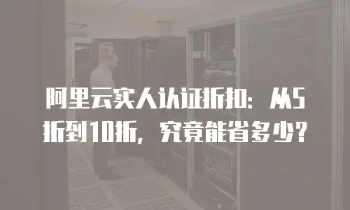 阿里云实人认证折扣：从5折到10折，究竟能省多少？