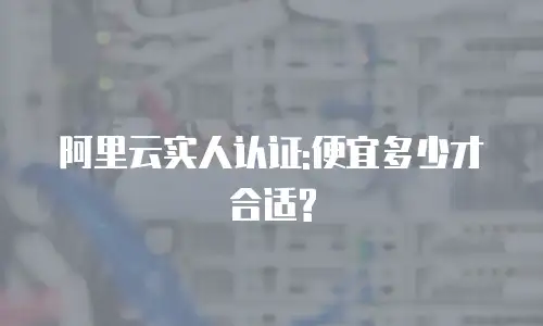 阿里云实人认证:便宜多少才合适?