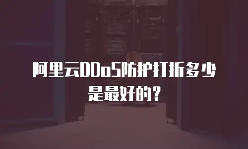 阿里云DDoS防护打折多少是最好的？