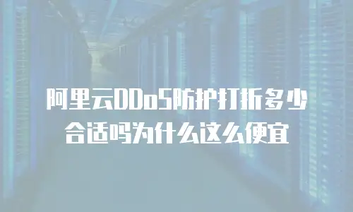 阿里云DDoS防护打折多少合适吗为什么这么便宜