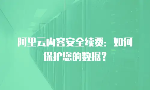 阿里云内容安全续费：如何保护您的数据？