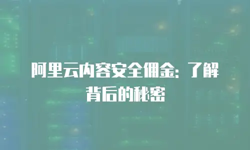 阿里云内容安全佣金: 了解背后的秘密
