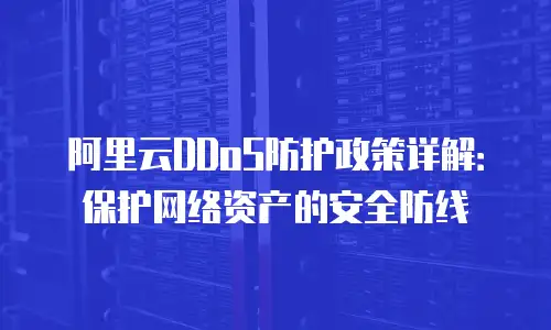 阿里云DDoS防护政策详解：保护网络资产的安全防线