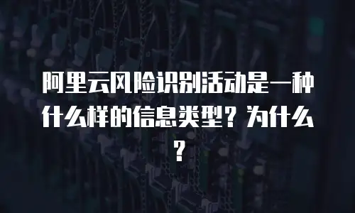 阿里云风险识别活动是一种什么样的信息类型？为什么？
