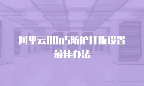 阿里云DDoS防护打折设置最佳办法
