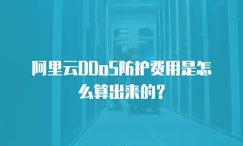 阿里云DDoS防护费用是怎么算出来的？