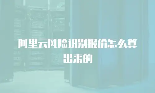 阿里云风险识别报价怎么算出来的