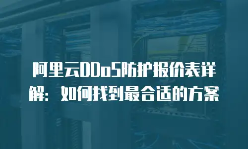 阿里云DDoS防护报价表详解：如何找到最合适的方案